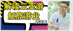 智庫專訪劉洪輝董事長——剖析三亞游艇旅游產業